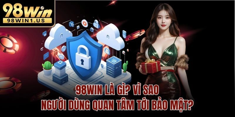 Vì sao người dùng luôn quan tâm tới bảo mật 98win?