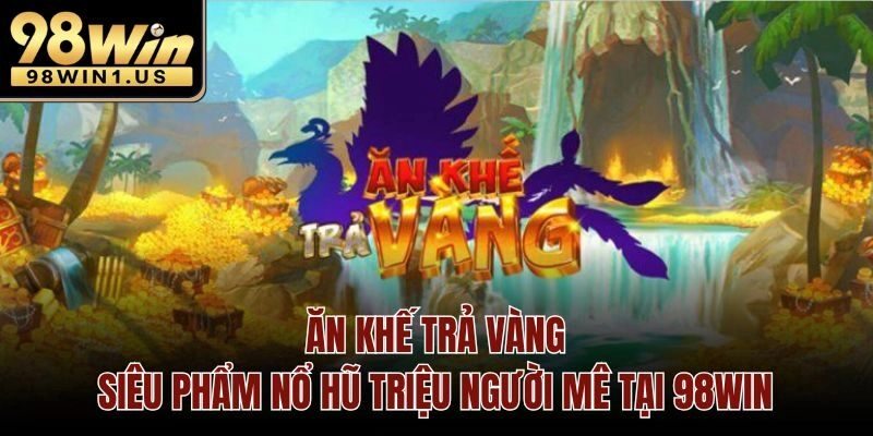 Ăn Khế Trả Vàng – Siêu Phẩm Nổ Hũ Triệu Người Mê Tại 98win