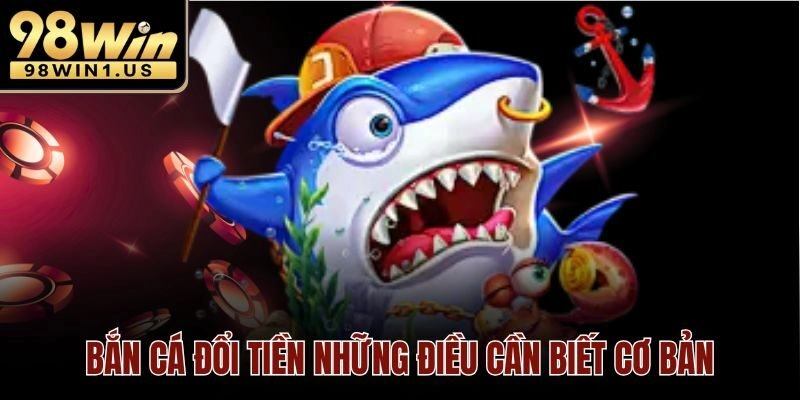Bắn cá đổi tiền những điều cần biết cơ bản
