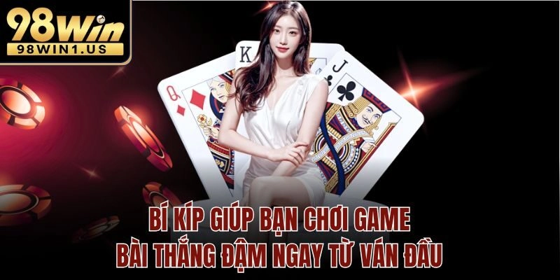 Bí kíp giúp bạn chơi Game Bài thắng đậm ngay từ ván đầu