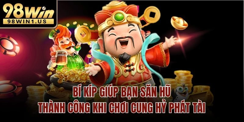 Bí kíp giúp bạn săn hũ thành công khi chơi cung hỷ phát tài