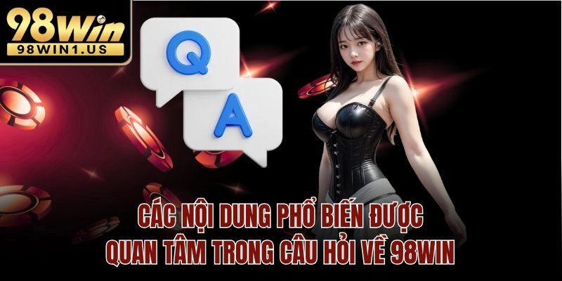Các nội dung phổ biến được quan tâm trong câu hỏi về 98win
