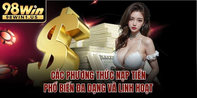 Các phương thức nạp tiền phổ biến đa dạng và linh hoạt