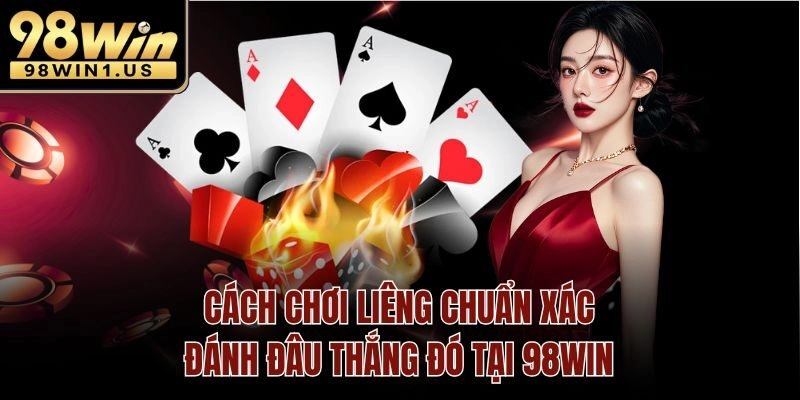 Cách Chơi Liêng Chuẩn Xác Đánh Đâu Thắng Đó Tại 98win