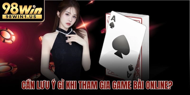 Cần lưu ý gì khi tham gia game bài online?
