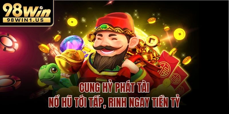 Cung Hỷ Phát Tài – Nổ Hũ Tới Tấp, Rinh Ngay Tiền Tỷ
