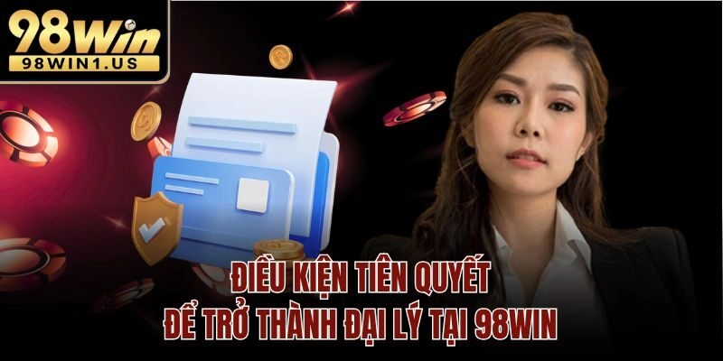 Điều kiện tiên quyết để trở thành đại lý tại 98win