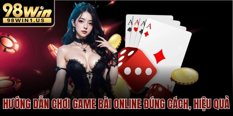 Hướng dẫn chơi game bài online đúng cách, hiệu quả