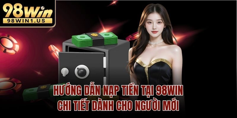 Hướng dẫn nạp tiền tại 98win chi tiết dành cho người mới