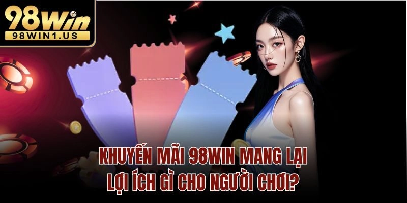 Khuyến mãi 98win mang lại lợi ích gì cho người chơi?