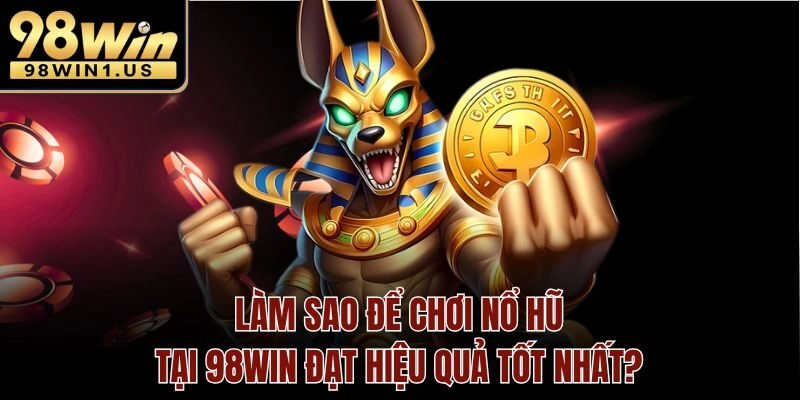 Làm sao để chơi nổ hũ tại 98win đạt hiệu quả tốt nhất?