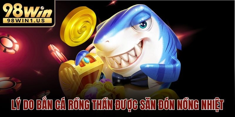 Lý do bắn cá rồng thần được săn đón nồng nhiệt