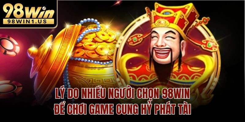 Lý do nhiều người chọn 98win để chơi game cung hỷ phát tài