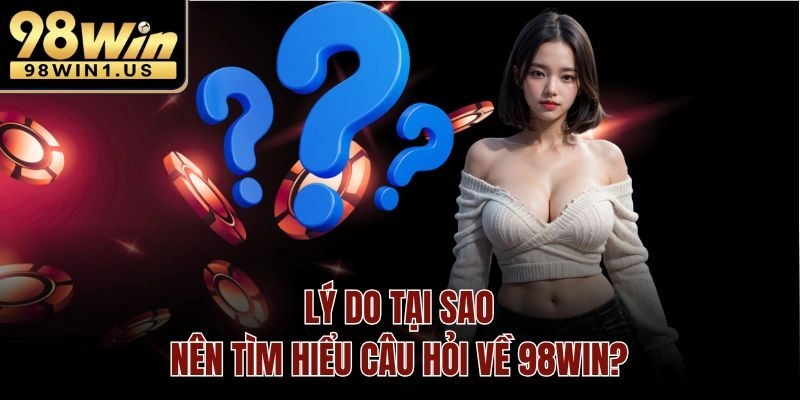 Lý do tại sao nên tìm hiểu câu hỏi về 98win?
