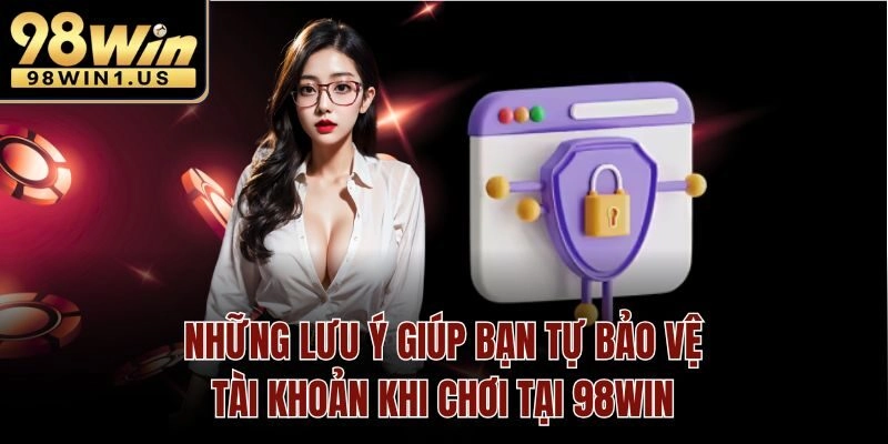 Những lưu ý giúp bạn tự bảo vệ tài khoản khi chơi tại 98win