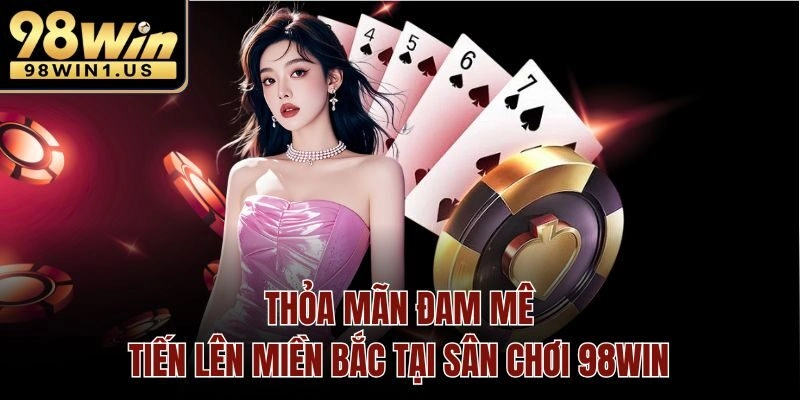 Thỏa mãn đam mê tiến lên miền bắc tại sân chơi 98win