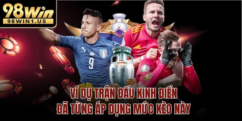 Ví dụ trận đấu kinh điển đã từng áp dụng mức kèo này