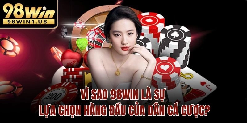 Vì sao 98win là sự lựa chọn hàng đầu của dân cá cược?